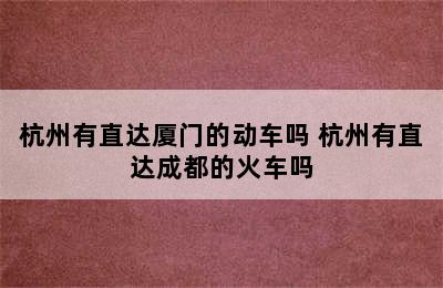 杭州有直达厦门的动车吗 杭州有直达成都的火车吗